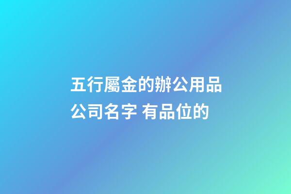 五行屬金的辦公用品公司名字 有品位的-第1張-公司起名-玄機(jī)派